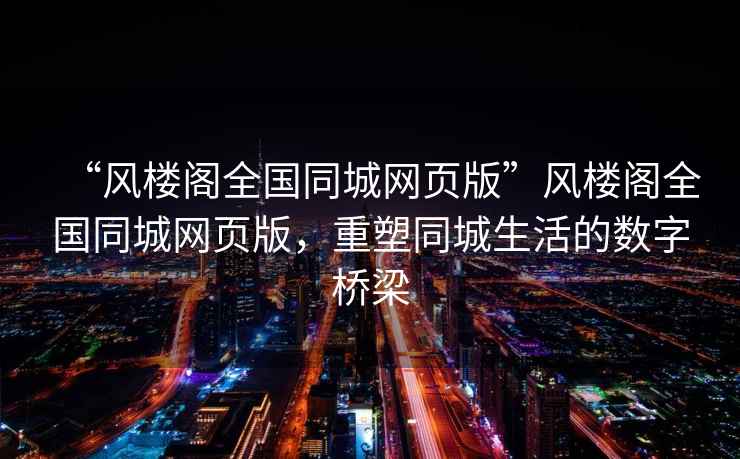 “風樓閣全國同城網頁版”風樓閣全國同城網頁版，重塑同城生活的數字橋梁