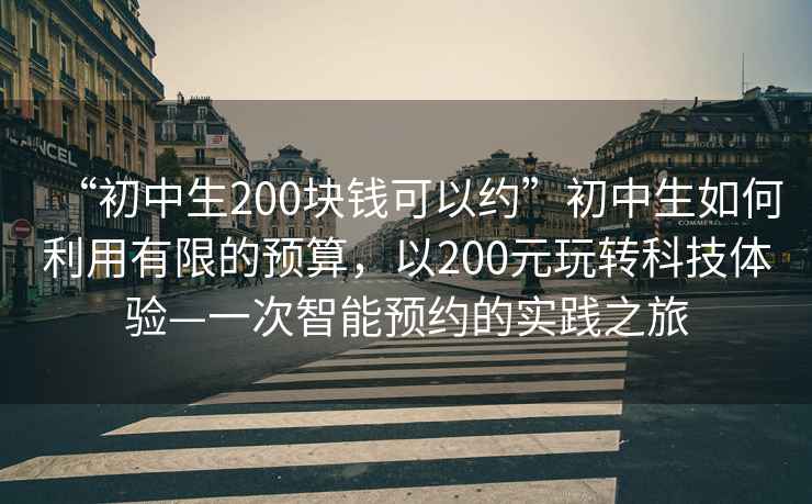 “初中生200塊錢可以約”初中生如何利用有限的預算，以200元玩轉科技體驗—一次智能預約的實踐之旅