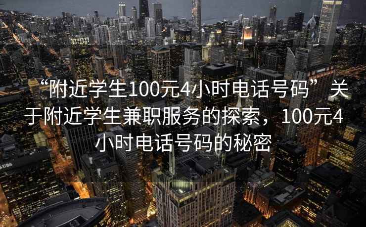 “附近學(xué)生100元4小時(shí)電話號(hào)碼”關(guān)于附近學(xué)生兼職服務(wù)的探索，100元4小時(shí)電話號(hào)碼的秘密