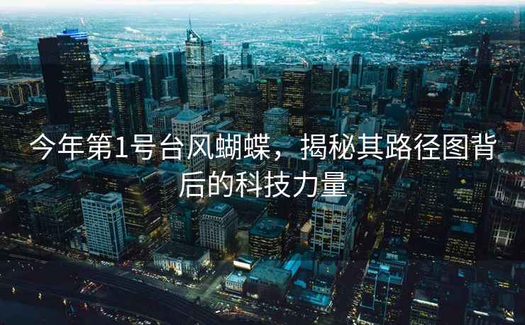 今年第1號臺風蝴蝶，揭秘其路徑圖背后的科技力量