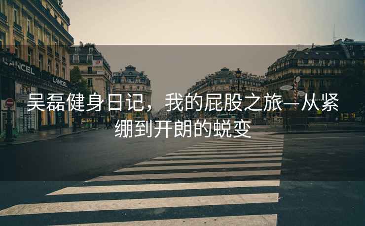 吳磊健身日記，我的屁股之旅—從緊繃到開朗的蛻變