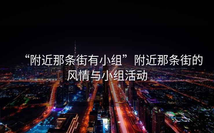 “附近那條街有小組”附近那條街的風情與小組活動