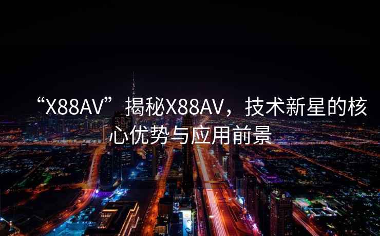 “X88AV”揭秘X88AV，技術新星的核心優勢與應用前景