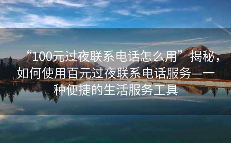 “100元過夜聯系電話怎么用”揭秘，如何使用百元過夜聯系電話服務—一種便捷的生活服務工具