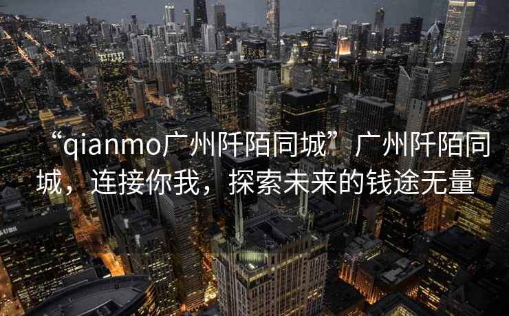 “qianmo廣州阡陌同城”廣州阡陌同城，連接你我，探索未來的錢途無量