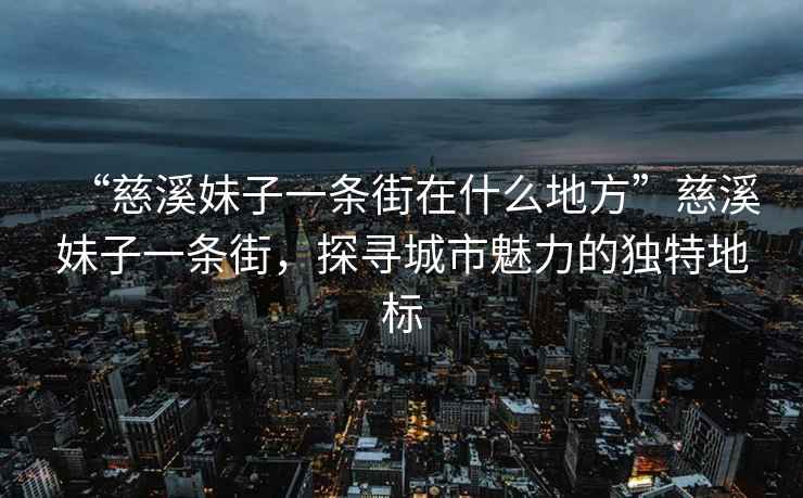 “慈溪妹子一條街在什么地方”慈溪妹子一條街，探尋城市魅力的獨特地標