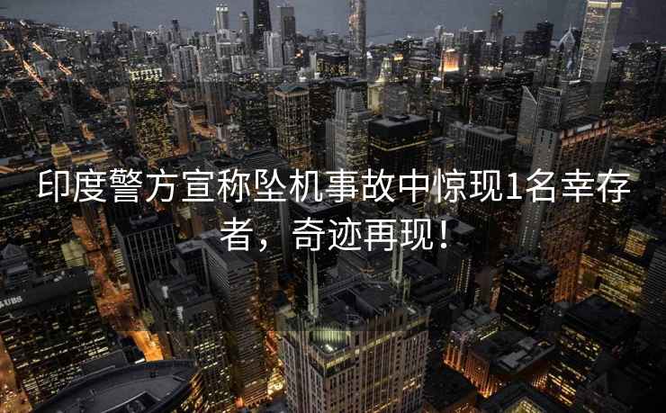 印度警方宣稱墜機事故中驚現1名幸存者，奇跡再現！