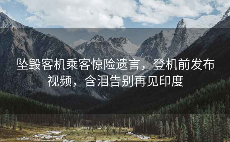 墜毀客機乘客驚險遺言，登機前發布視頻，含淚告別再見印度