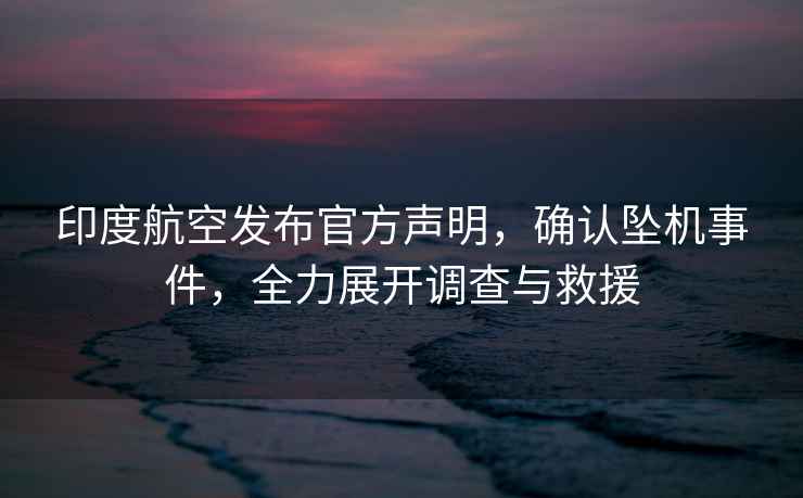 印度航空發布官方聲明，確認墜機事件，全力展開調查與救援
