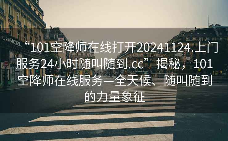 “101空降師在線打開20241124.上門服務(wù)24小時隨叫隨到.cc”揭秘，101空降師在線服務(wù)—全天候、隨叫隨到的力量象征