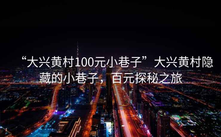 “大興黃村100元小巷子”大興黃村隱藏的小巷子，百元探秘之旅