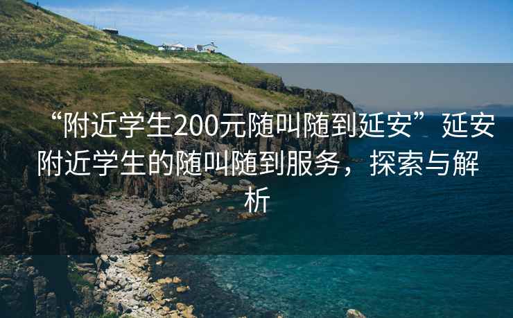 “附近學(xué)生200元隨叫隨到延安”延安附近學(xué)生的隨叫隨到服務(wù)，探索與解析
