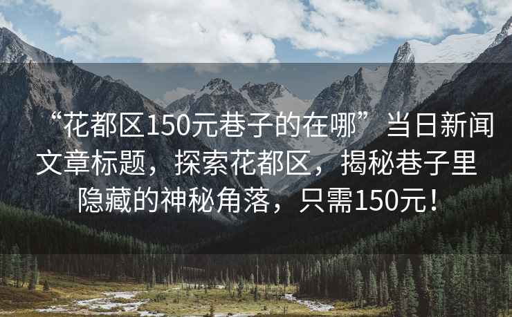 “花都區(qū)150元巷子的在哪”當(dāng)日新聞文章標(biāo)題，探索花都區(qū)，揭秘巷子里隱藏的神秘角落，只需150元！
