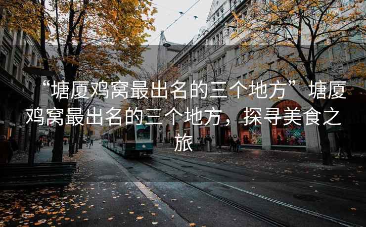 “塘廈雞窩最出名的三個地方”塘廈雞窩最出名的三個地方，探尋美食之旅