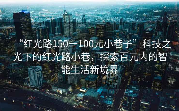 “紅光路150一100元小巷子”科技之光下的紅光路小巷，探索百元內的智能生活新境界