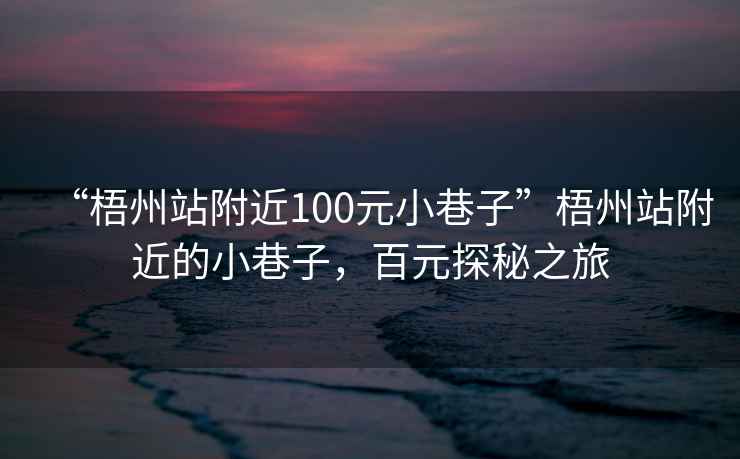 “梧州站附近100元小巷子”梧州站附近的小巷子，百元探秘之旅