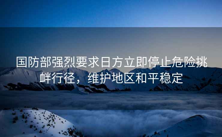 國防部強烈要求日方立即停止危險挑釁行徑，維護地區和平穩定
