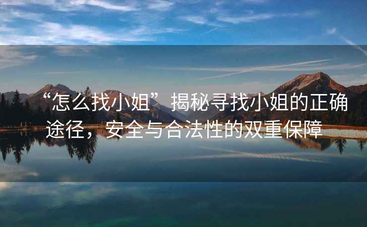 “怎么找小姐”揭秘尋找小姐的正確途徑，安全與合法性的雙重保障