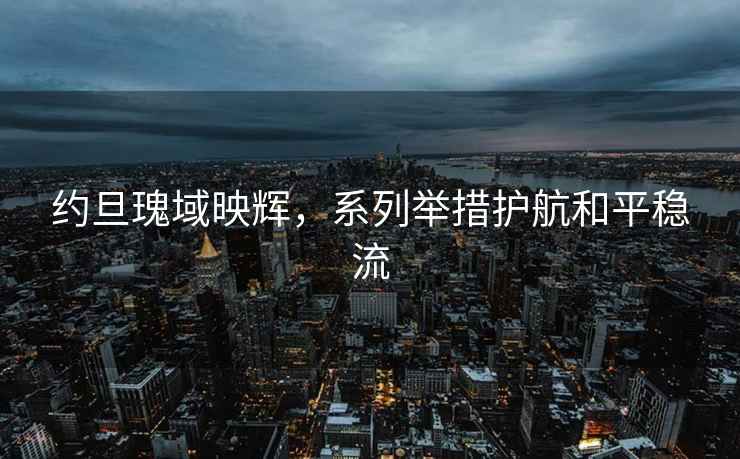 約旦瑰域映輝，系列舉措護航和平穩流