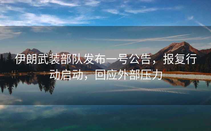 伊朗武裝部隊發布一號公告，報復行動啟動，回應外部壓力