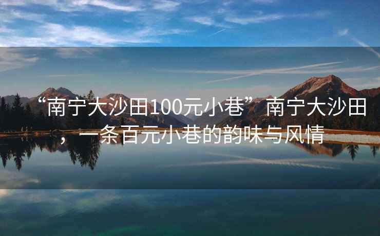 “南寧大沙田100元小巷”南寧大沙田，一條百元小巷的韻味與風情