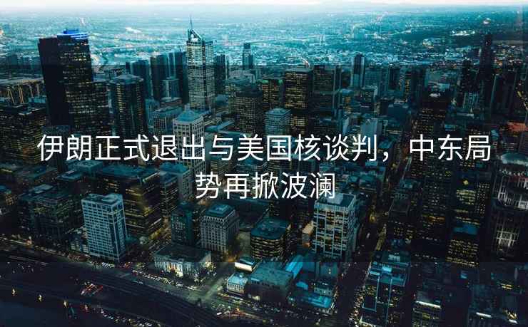 伊朗正式退出與美國核談判，中東局勢再掀波瀾