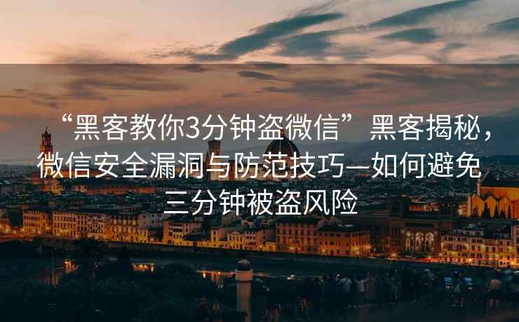 “黑客教你3分鐘盜微信”黑客揭秘，微信安全漏洞與防范技巧—如何避免三分鐘被盜風(fēng)險