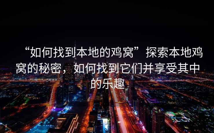 “如何找到本地的雞窩”探索本地雞窩的秘密，如何找到它們并享受其中的樂(lè)趣