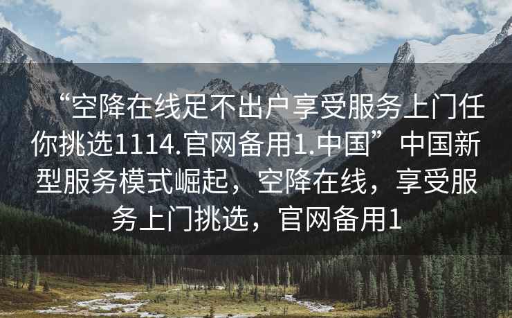 “空降在線足不出戶享受服務上門任你挑選1114.官網備用1.中國”中國新型服務模式崛起，空降在線，享受服務上門挑選，官網備用1