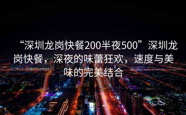 “深圳龍崗快餐200半夜500”深圳龍崗快餐，深夜的味蕾狂歡，速度與美味的完美結合