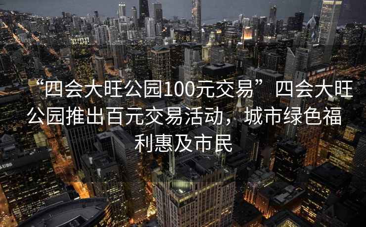 “四會大旺公園100元交易”四會大旺公園推出百元交易活動(dòng)，城市綠色福利惠及市民
