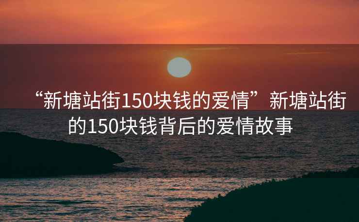 “新塘站街150塊錢的愛情”新塘站街的150塊錢背后的愛情故事