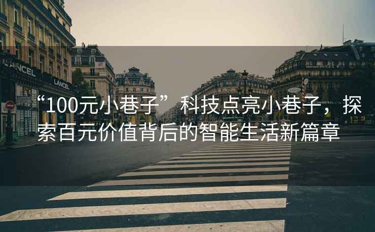 “100元小巷子”科技點(diǎn)亮小巷子，探索百元價(jià)值背后的智能生活新篇章