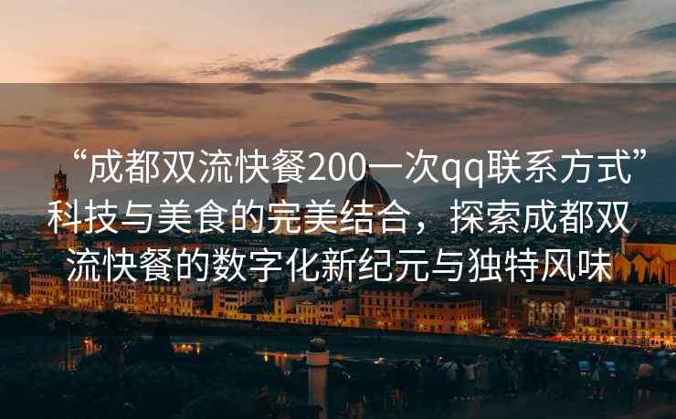 “成都雙流快餐200一次qq聯系方式”科技與美食的完美結合，探索成都雙流快餐的數字化新紀元與獨特風味
