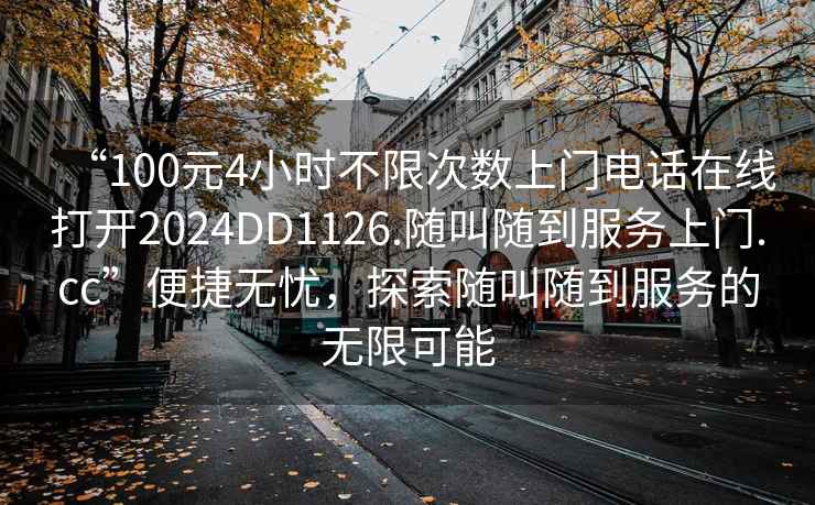 “100元4小時不限次數上門電話在線打開2024DD1126.隨叫隨到服務上門.cc”便捷無憂，探索隨叫隨到服務的無限可能