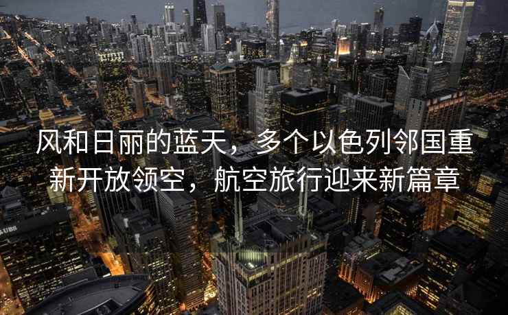 風(fēng)和日麗的藍(lán)天，多個(gè)以色列鄰國(guó)重新開放領(lǐng)空，航空旅行迎來新篇章