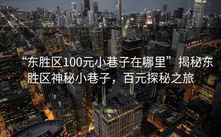“東勝區100元小巷子在哪里”揭秘東勝區神秘小巷子，百元探秘之旅