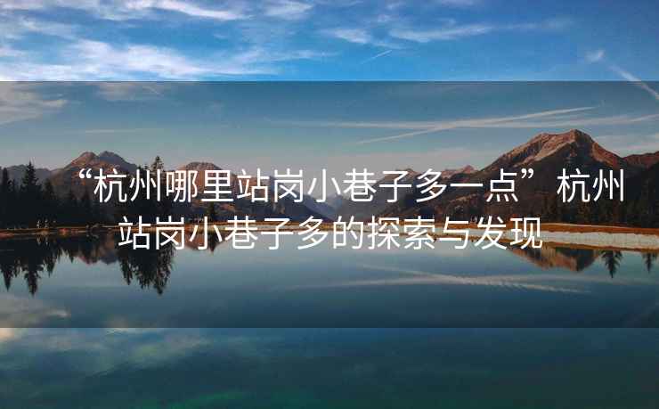 “杭州哪里站崗小巷子多一點”杭州站崗小巷子多的探索與發現