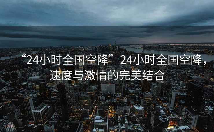 “24小時全國空降”24小時全國空降，速度與激情的完美結合