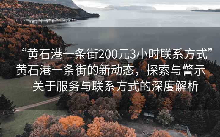 “黃石港一條街200元3小時聯(lián)系方式”黃石港一條街的新動態(tài)，探索與警示—關于服務與聯(lián)系方式的深度解析