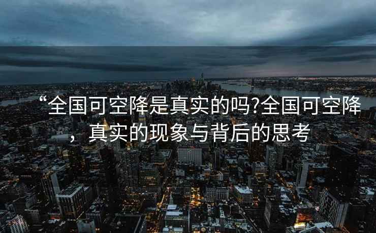 “全國可空降是真實(shí)的嗎?全國可空降，真實(shí)的現(xiàn)象與背后的思考