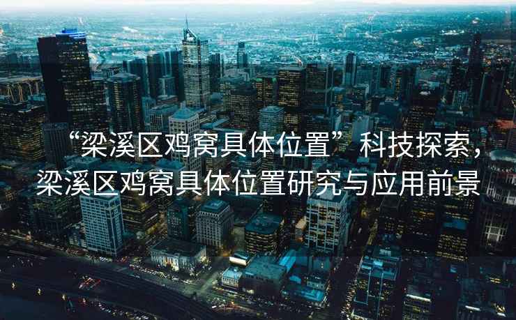 “梁溪區(qū)雞窩具體位置”科技探索，梁溪區(qū)雞窩具體位置研究與應用前景