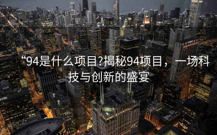 “94是什么項目?揭秘94項目，一場科技與創新的盛宴