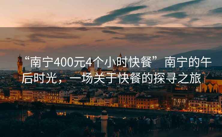 “南寧400元4個(gè)小時(shí)快餐”南寧的午后時(shí)光，一場關(guān)于快餐的探尋之旅