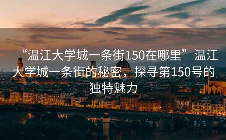 “溫江大學城一條街150在哪里”溫江大學城一條街的秘密，探尋第150號的獨特魅力
