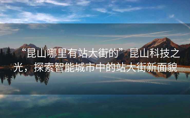 “昆山哪里有站大街的”昆山科技之光，探索智能城市中的站大街新面貌