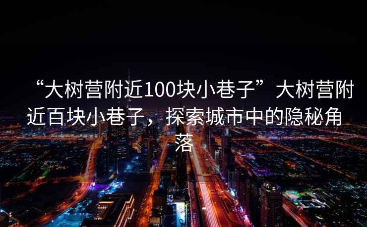 “大樹營附近100塊小巷子”大樹營附近百塊小巷子，探索城市中的隱秘角落