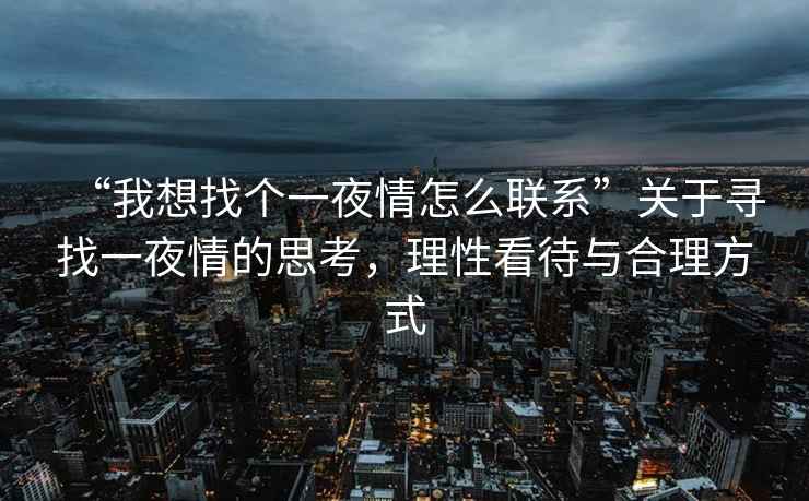 “我想找個一夜情怎么聯系”關于尋找一夜情的思考，理性看待與合理方式