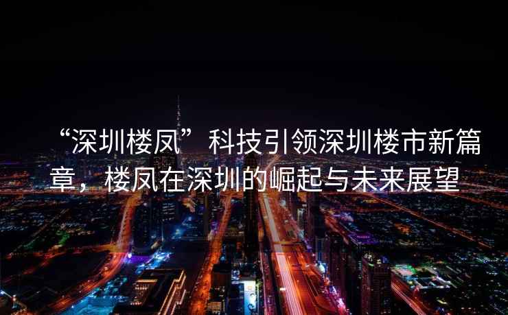 “深圳樓鳳”科技引領深圳樓市新篇章，樓鳳在深圳的崛起與未來展望