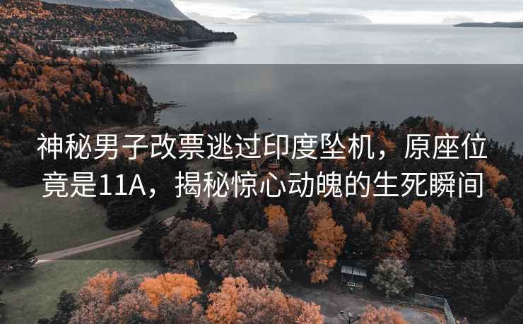 神秘男子改票逃過印度墜機(jī)，原座位竟是11A，揭秘驚心動(dòng)魄的生死瞬間